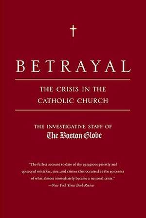 Betrayal: The Crisis in the Catholic Church de The Investigative Staff of the Boston Globe