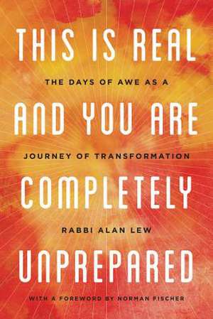 This Is Real and You Are Completely Unprepared: The Days of Awe as a Journey of Transformation de Alan Lew