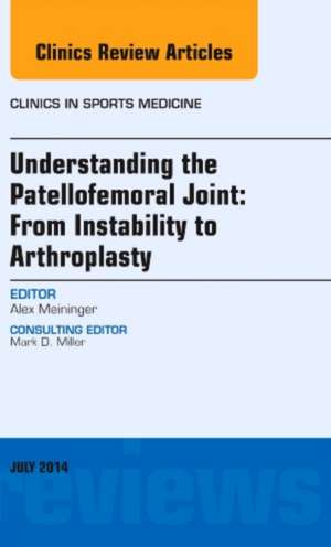 Understanding the Patellofemoral Joint: From Instability to Arthroplasty; An Issue of Clinics in Sports Medicine de Alexander Meininger