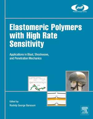 Elastomeric Polymers with High Rate Sensitivity: Applications in Blast, Shockwave, and Penetration Mechanics de Roshdy George S Barsoum