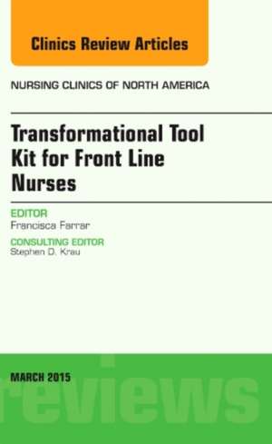 Transformational Tool Kit for Front Line Nurses, An Issue of Nursing Clinics of North America de Francisca Cisneros Farrar