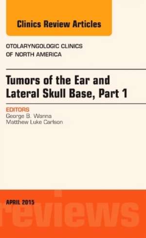 Tumors of the Ear and Lateral Skull Base: Part 1, An Issue of Otolaryngologic Clinics of North America de George B. Wanna