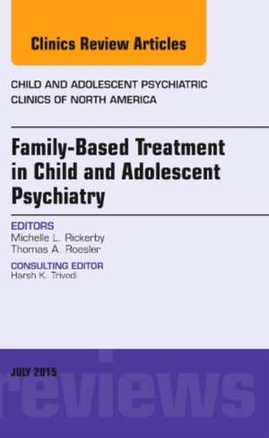 Family-Based Treatment in Child and Adolescent Psychiatry, An Issue of Child and Adolescent Psychiatric Clinics of North America de Michelle L. Rickerby