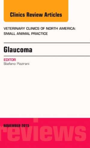 Glaucoma, An Issue of Veterinary Clinics of North America: Small Animal Practice de Stefano Pizzirani