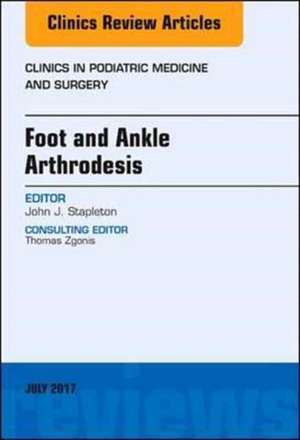 Foot and Ankle Arthrodesis, An Issue of Clinics in Podiatric Medicine and Surgery de John J. Stapleton