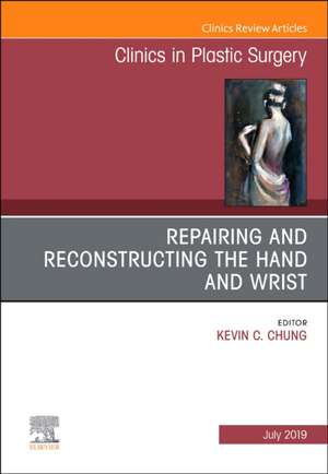 Repairing and Reconstructing the Hand and Wrist, An Issue of Clinics in Podiatric Medicine and Surgery de Kevin C. Chung