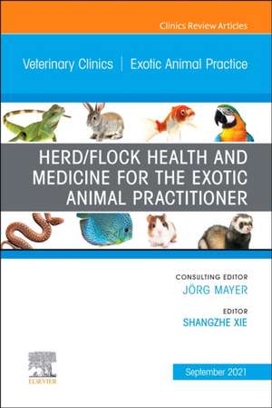 Herd/Flock Health and Medicine for the Exotic Animal Practitioner, An Issue of Veterinary Clinics of North America: Exotic Animal Practice de Shangzhe Xie