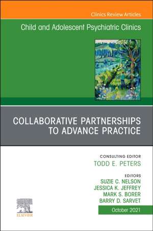 Collaborative Partnerships to Advance Child and Adolescent Mental Health Practice, An Issue of Child and Adolescent Psychiatric Clinics of North America de Suzie C. Nelson