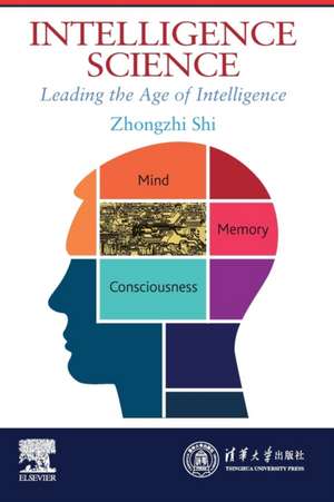 Intelligence Science: Leading the Age of Intelligence de Zhongzhi Shi