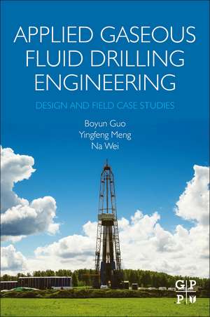 Applied Gaseous Fluid Drilling Engineering: Design and Field Case Studies de Boyun Guo