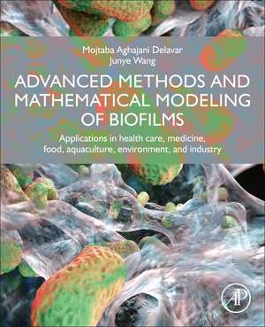 Advanced Methods and Mathematical Modeling of Biofilms: Applications in Health Care, Medicine, Food, Aquaculture, Environment, and Industry de Mojtaba Aghajani Delavar