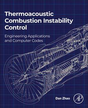 Thermoacoustic Combustion Instability Control: Engineering Applications and Computer Codes de Dan Zhao