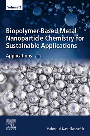 Biopolymer-Based Metal Nanoparticle Chemistry for Sustainable Applications: Volume 2: Applications de Mahmoud Nasrollahzadeh