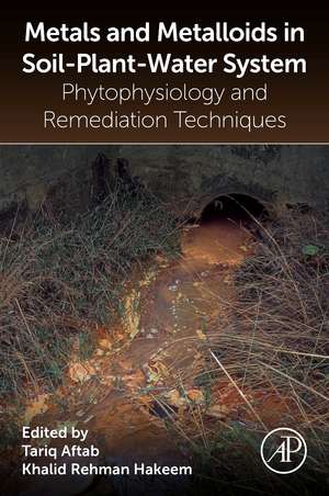 Metals and Metalloids in Soil-Plant-Water Systems: Phytophysiology and Remediation Techniques de Tariq Aftab