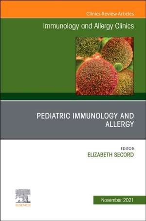 Pediatric Immunology and Allergy, An Issue of Immunology and Allergy Clinics of North America de Elizabeth Secord