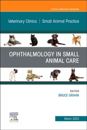 Ophthalmology in Small Animal Care, An Issue of Veterinary Clinics of North America: Small Animal Practice de Bruce H. Grahn