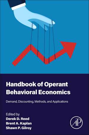 Handbook of Operant Behavioral Economics: Demand, Discounting, Methods, and Applications de Derek D. Reed