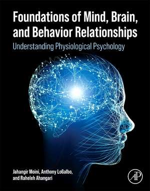 Foundations of the Mind, Brain, and Behavioral Relationships: Understanding Physiological Psychology de Jahangir Moini