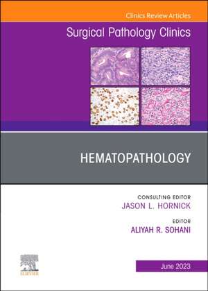 Hematopathology, An Issue of Surgical Pathology Clinics de Aliyah R. Sohani