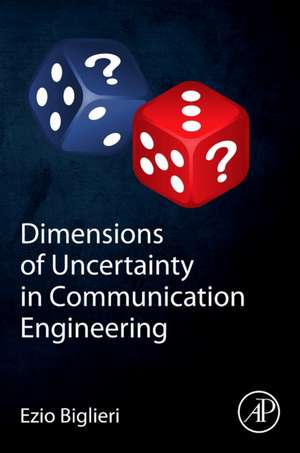 Dimensions of Uncertainty in Communication Engineering de Ezio Biglieri