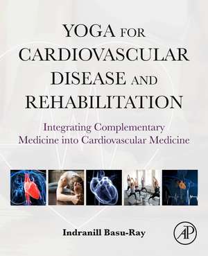 Yoga for Cardiovascular Disease and Rehabilitation: Integrating Complementary Medicine into Cardiovascular Medicine de Indranill Basu Ray