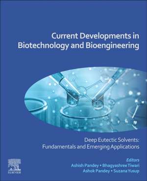 Current Developments in Biotechnology and Bioengineering: Deep Eutectic Solvents: Fundamentals and Emerging Applications de Ashish Pandey