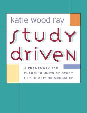 Study Driven: A Framework for Planning Units of Study in the Writing Workshop de Katie Wood Ray