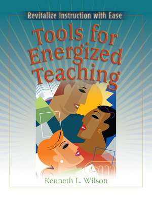 Tools for Energized Teaching: Revitalize Instruction with Ease de Kenneth L. Wilson