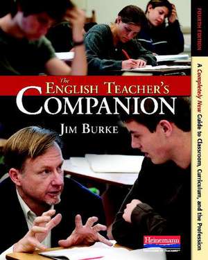 The English Teacher's Companion, Fourth Edition: A Completely New Guide to Classroom, Curriculum, and the Profession de Jim Burke