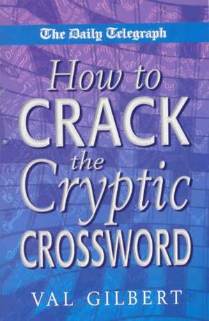 The Daily Telegraph How to Crack the Cryptic Crossword: A New History de Val Gilbert