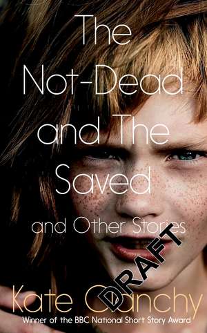 The Not-Dead and the Saved and Other Stories de Kate Clanchy