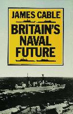 Britain’s Naval Future de James Cable