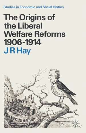 The Origins of the Liberal Welfare Reforms 1906–1914 de J R Hay