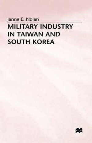 Military Industry in Taiwan and South Korea de Janne E. Nolan