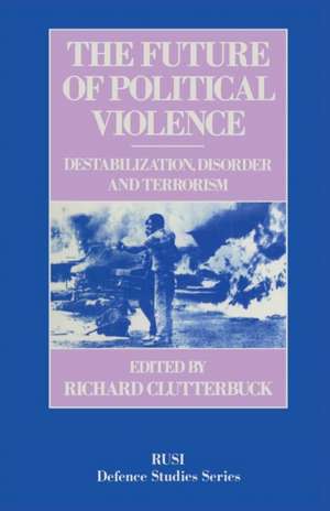 The Future of Political Violence: Destabilization, Disorder and Terrorism de Richard Clutterbuck