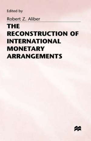 The Reconstruction of International Monetary Arrangements de Robert Z. Aliber