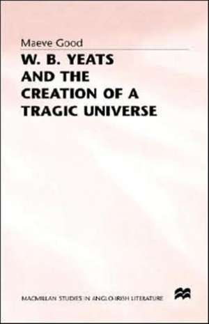 W. B. Yeats and the Creation of a Tragic Universe de Maeve Good