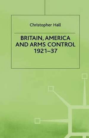 Britain, America and Arms Control 1921-37 de Christopher Hall