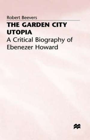 The Garden City Utopia: A Critical Biography of Ebenezer Howard de Robert Beevers