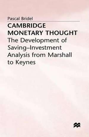 Cambridge Monetary Thought: The Development of Saving-Investment Analysis from Marshall to Keynes de Pascal Bridel