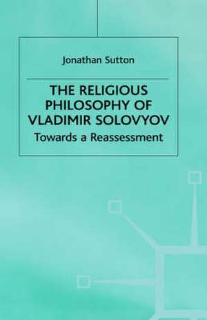 The Religious Philosophy of Vladimir Solovyov: Towards a Reassessment de Jonathan Sutton