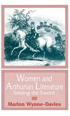 Women and Arthurian Literature: Seizing the Sword de Marion Wynne-Davies