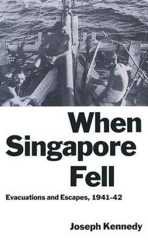 When Singapore Fell: Evacuations and Escapes, 1941–42 de Joseph Kennedy