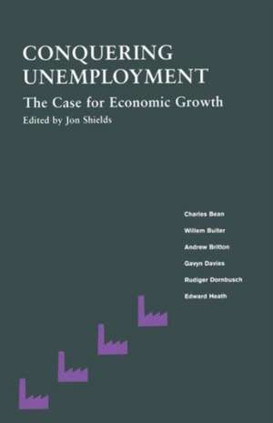 Conquering Unemployment: The Case for Economic Growth de Jon Shields