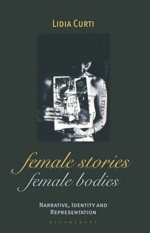 Female Stories, Female Bodies: Narrative, Identity and Representation de Lidia Curti