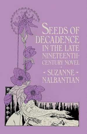 Seeds of Decadence in the Late Nineteenth-Century Novel: A Crisis in Values de Suzanne Nalbantian