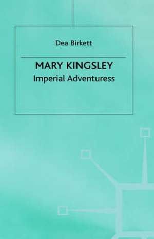 Mary Kingsley: Imperial Adventuress de Dea Birkett