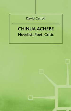 Chinua Achebe: Novelist, Poet, Critic de D. Carroll