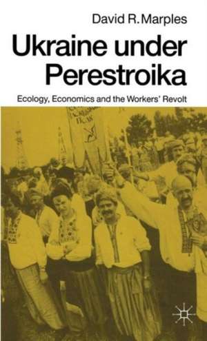 Ukraine under Perestroika: Ecology, Economics and the Workers’ Revolt de David R. Marples