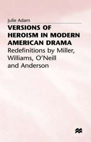 Versions of Heroism in Modern American Drama: Redefinitions by Miller, Williams, O’Neill and Anderson de Julie Adam